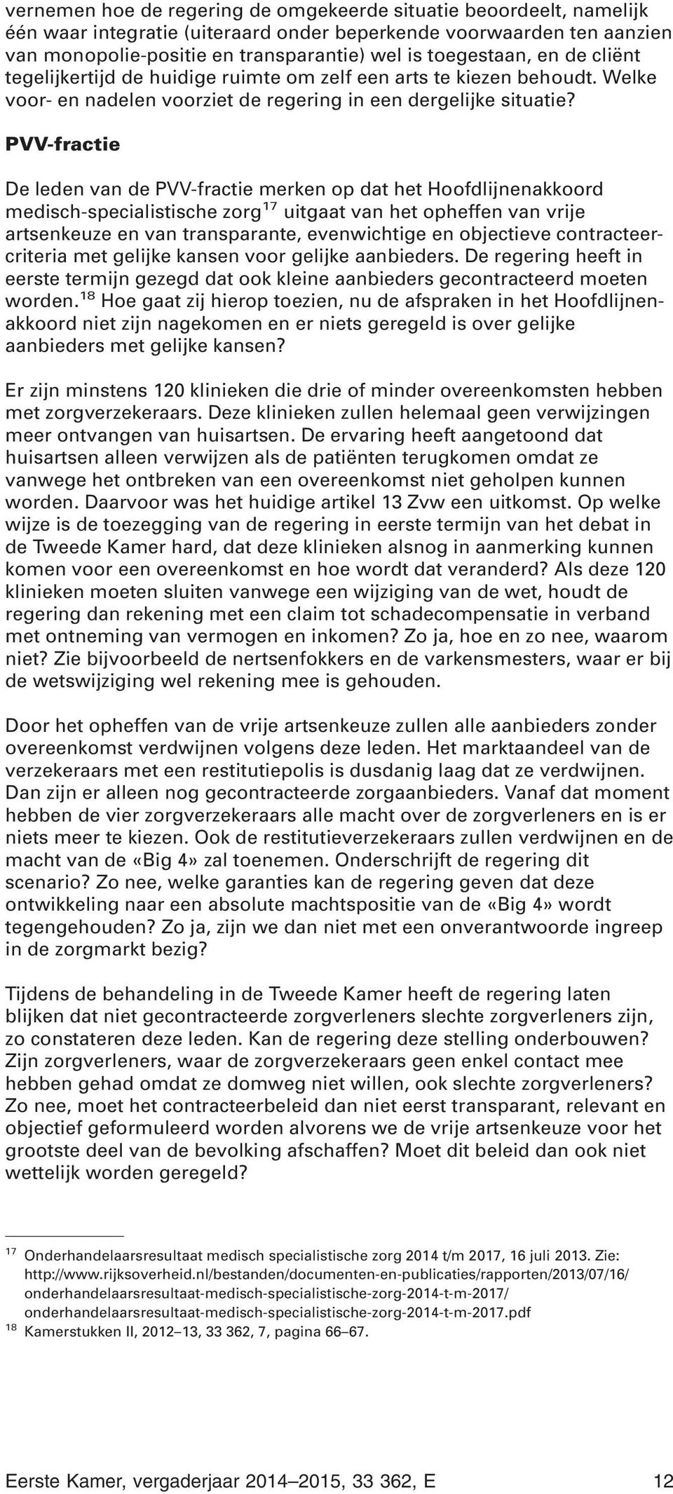 PVV-fractie De leden van de PVV-fractie merken op dat het Hoofdlijnenakkoord medisch-specialistische zorg 17 uitgaat van het opheffen van vrije artsenkeuze en van transparante, evenwichtige en
