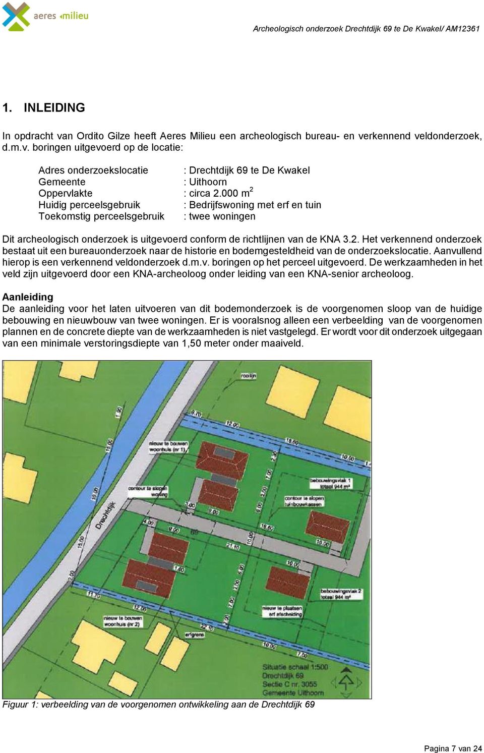 000 m 2 Huidig perceelsgebruik : Bedrijfswoning met erf en tuin Toekomstig perceelsgebruik : twee woningen Dit archeologisch onderzoek is uitgevoerd conform de richtlijnen van de KNA 3.2. Het verkennend onderzoek bestaat uit een bureauonderzoek naar de historie en bodemgesteldheid van de onderzoekslocatie.