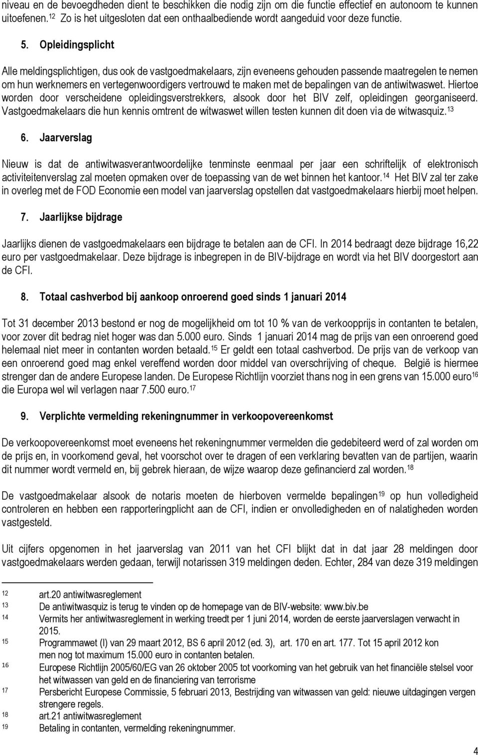 Opleidingsplicht Alle meldingsplichtigen, dus ook de vastgoedmakelaars, zijn eveneens gehouden passende maatregelen te nemen om hun werknemers en vertegenwoordigers vertrouwd te maken met de