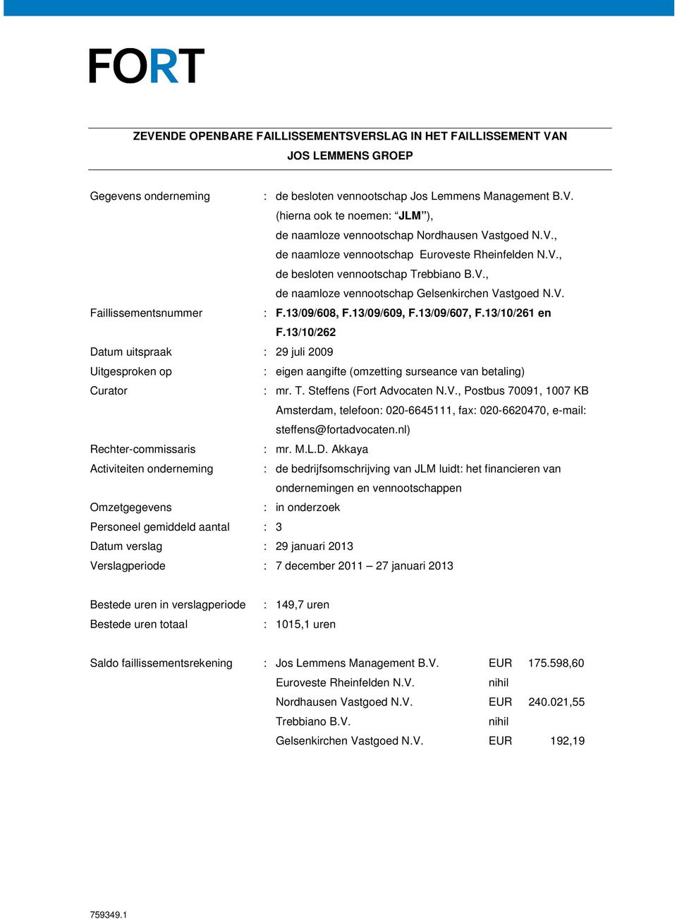 13/09/609, F.13/09/607, F.13/10/261 en F.13/10/262 Datum uitspraak : 29 juli 2009 Uitgesproken op : eigen aangifte (omzetting surseance van betaling) Curator : mr. T. Steffens (Fort Advocaten N.V.