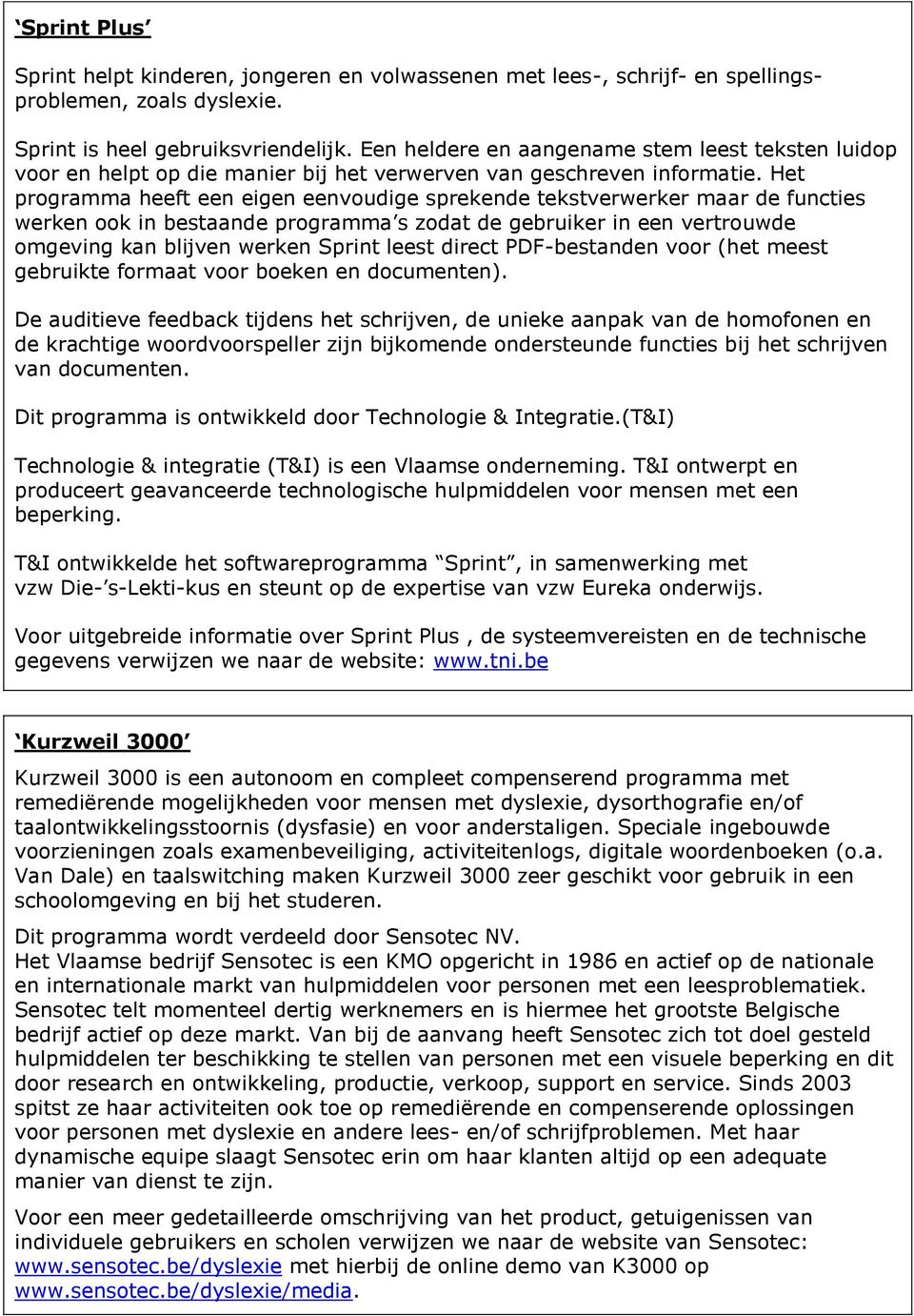 Het programma heeft een eigen eenvoudige sprekende tekstverwerker maar de functies werken ook in bestaande programma s zodat de gebruiker in een vertrouwde omgeving kan blijven werken Sprint leest