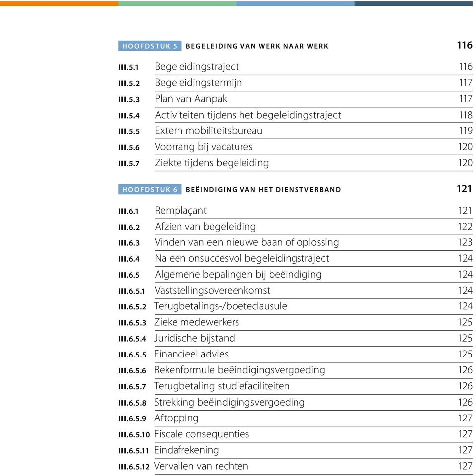 6.3 Vinden van een nieuwe baan of oplossing 123 III.6.4 Na een onsuccesvol begeleidingstraject 124 III.6.5 Algemene bepalingen bij beëindiging 124 III.6.5.1 Vaststellingsovereenkomst 124 III.6.5.2 Terugbetalings-/boeteclausule 124 III.