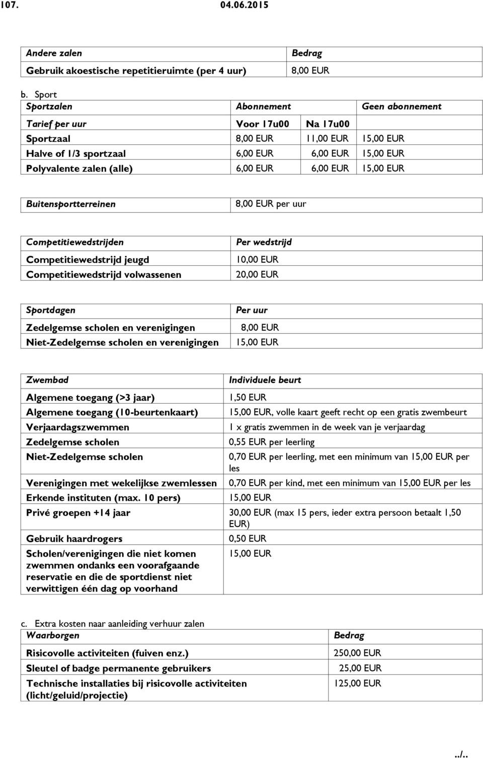 EUR 6,00 EUR 15,00 EUR Buitensportterreinen 8,00 EUR per uur Competitiewedstrijden Competitiewedstrijd jeugd Competitiewedstrijd volwassenen Per wedstrijd 10,00 EUR 20,00 EUR Sportdagen Zedelgemse