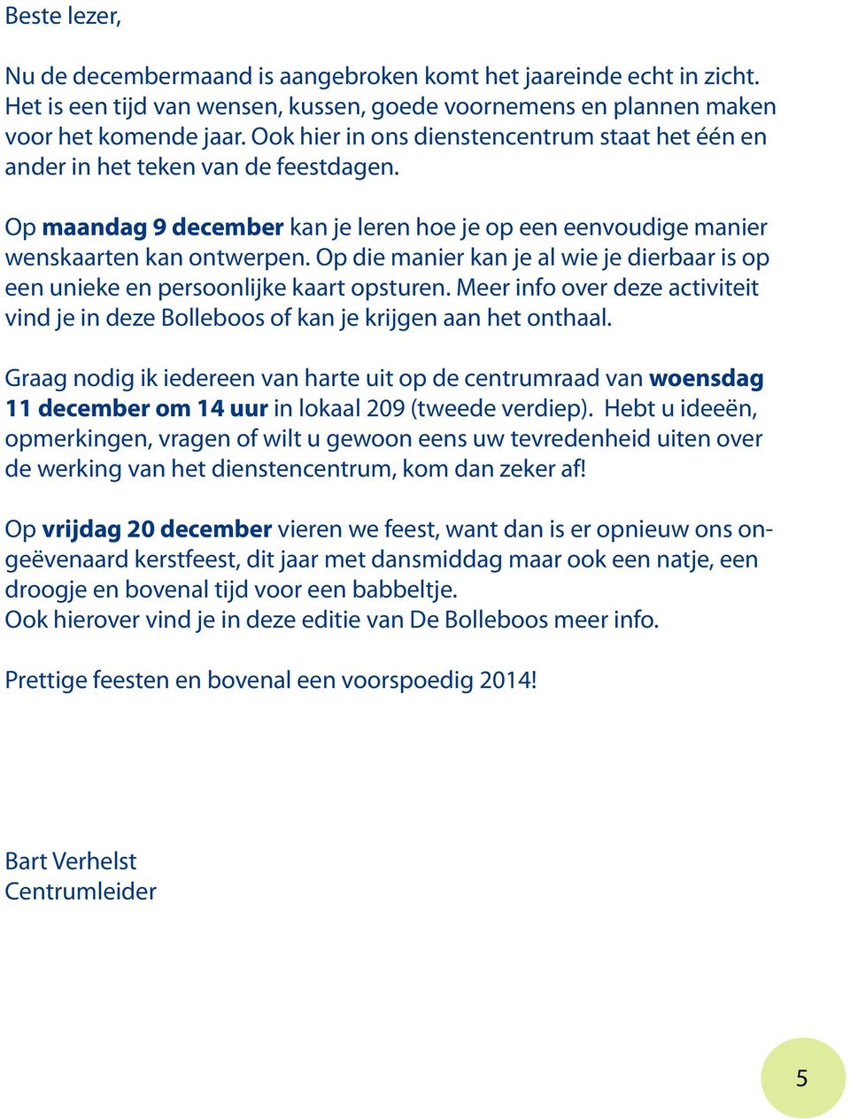 Op die manier kan je al wie je dierbaar is op een unieke en persoonlijke kaart opsturen. Meer info over deze activiteit vind je in deze Bolleboos of kan je krijgen aan het onthaal.