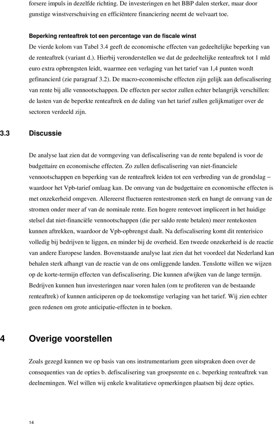 Hierbij veronderstellen we dat de gedeeltelijke renteaftrek tot 1 mld euro extra opbrengsten leidt, waarmee een verlaging van het tarief van 1,4 punten wordt gefinancierd (zie paragraaf 3.2).