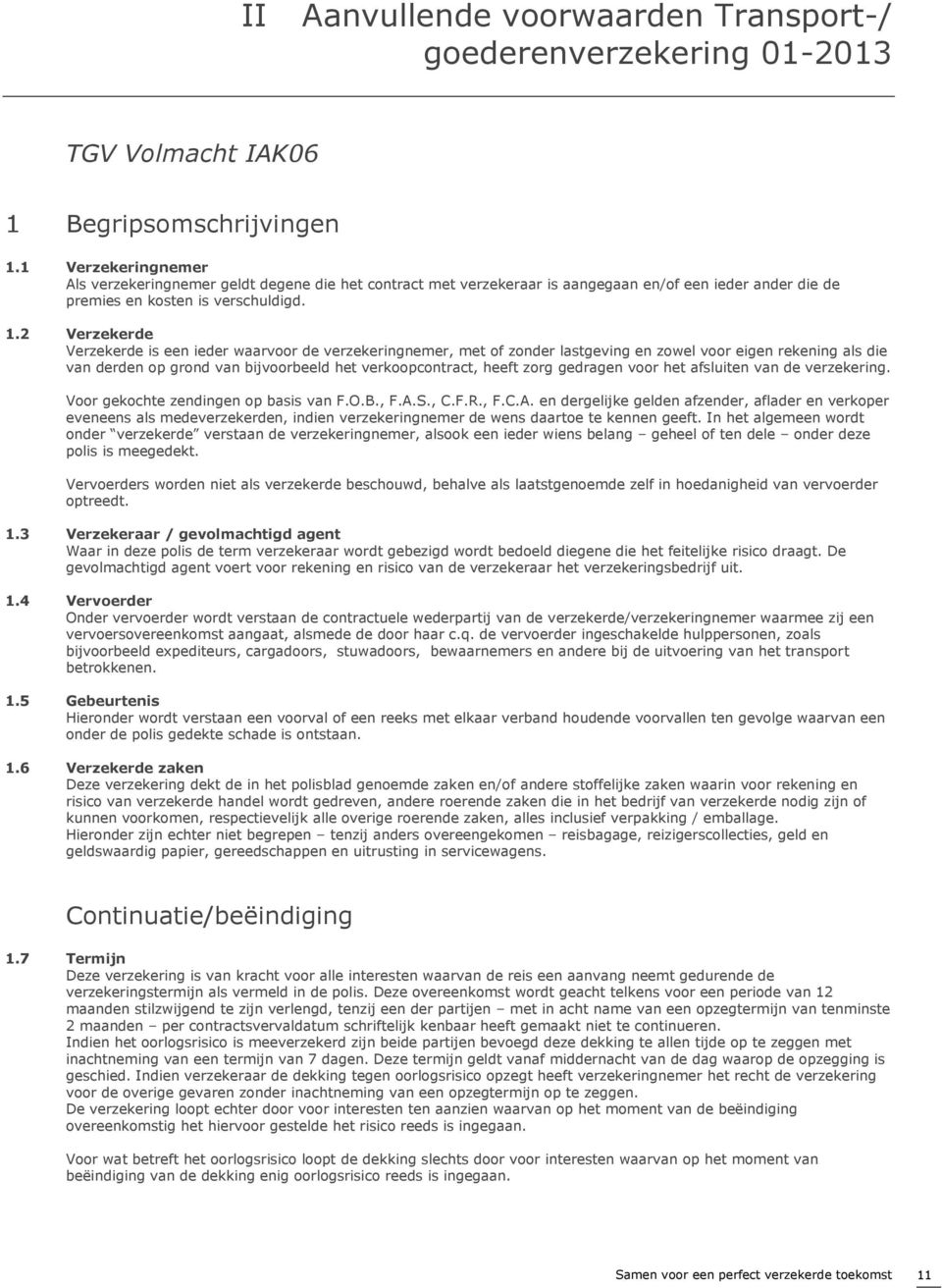 2 Verzekerde Verzekerde is een ieder waarvoor de verzekeringnemer, met of zonder lastgeving en zowel voor eigen rekening als die van derden op grond van bijvoorbeeld het verkoopcontract, heeft zorg