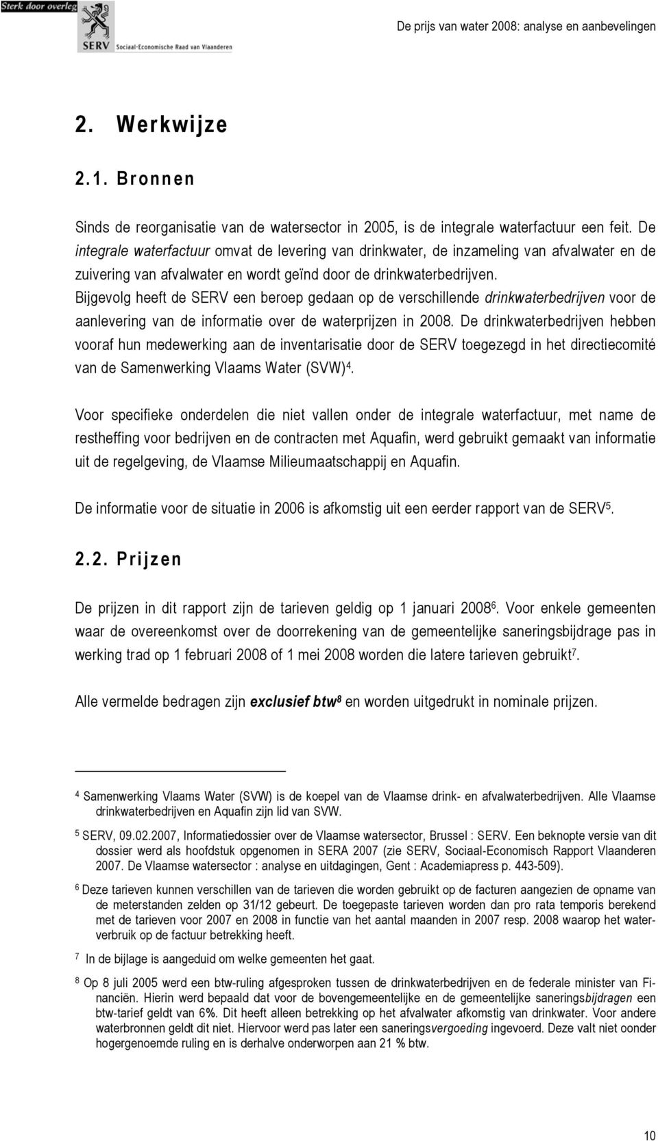 Bijgevolg heeft de SERV een beroep gedaan op de verschillende drinkwaterbedrijven voor de aanlevering van de informatie over de waterprijzen in 2008.