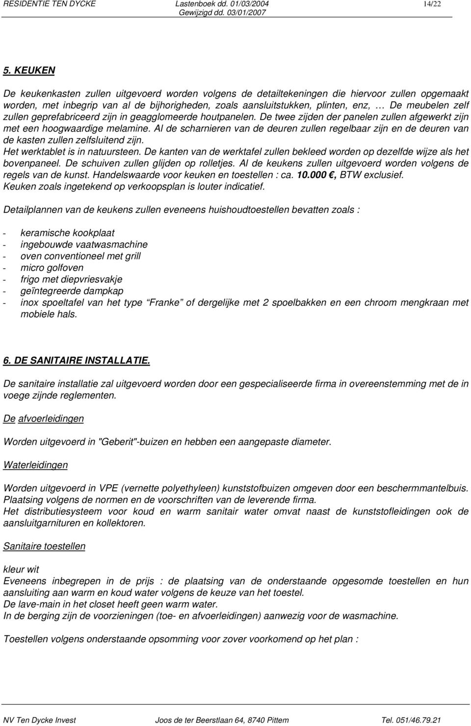 meubelen zelf zullen geprefabriceerd zijn in geagglomeerde houtpanelen. De twee zijden der panelen zullen afgewerkt zijn met een hoogwaardige melamine.