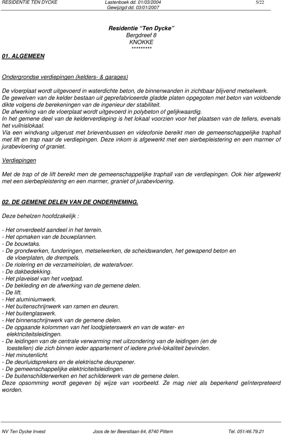 metselwerk. De gewelven van de kelder bestaan uit geprefabriceerde gladde platen opgegoten met beton van voldoende dikte volgens de berekeningen van de ingenieur der stabiliteit.