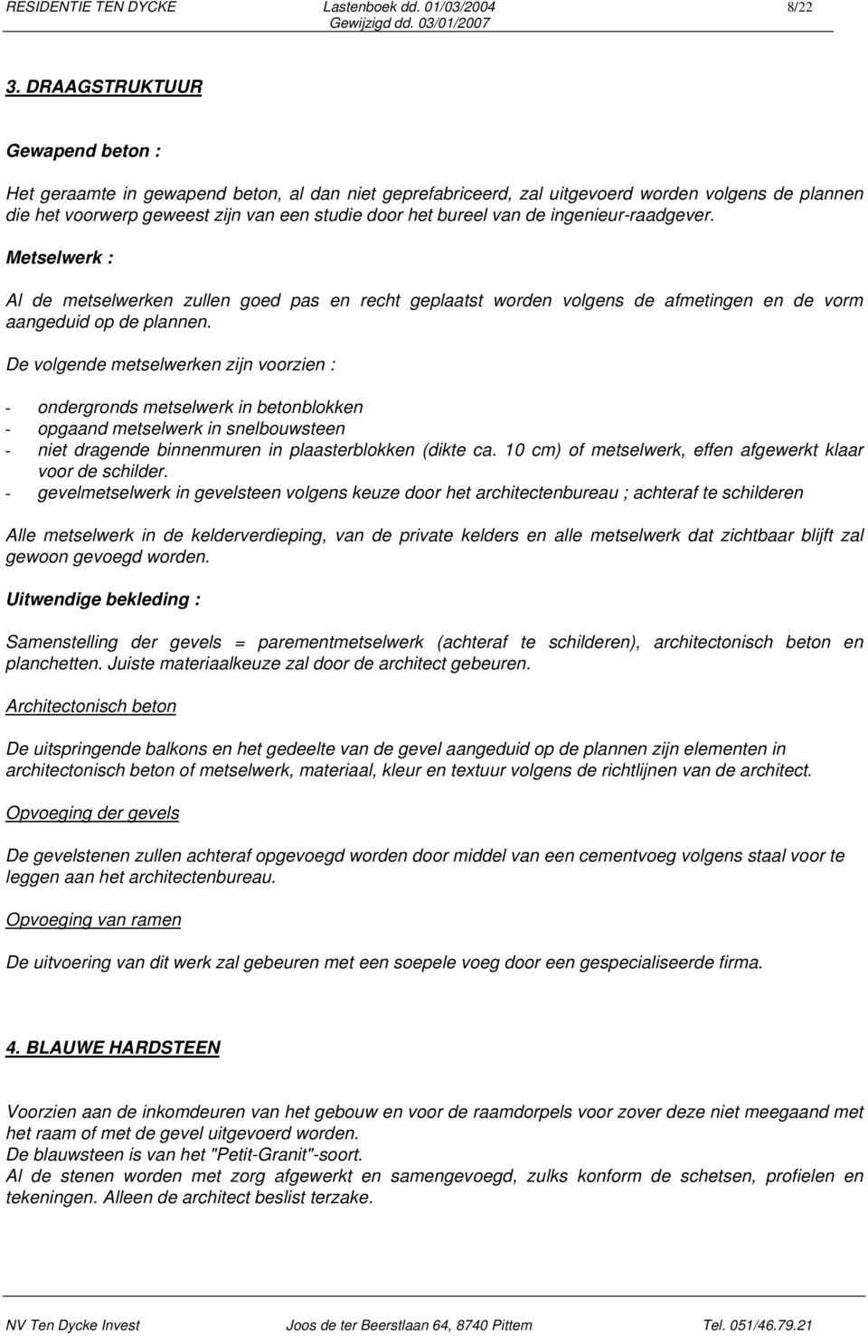 de ingenieur-raadgever. Metselwerk : Al de metselwerken zullen goed pas en recht geplaatst worden volgens de afmetingen en de vorm aangeduid op de plannen.