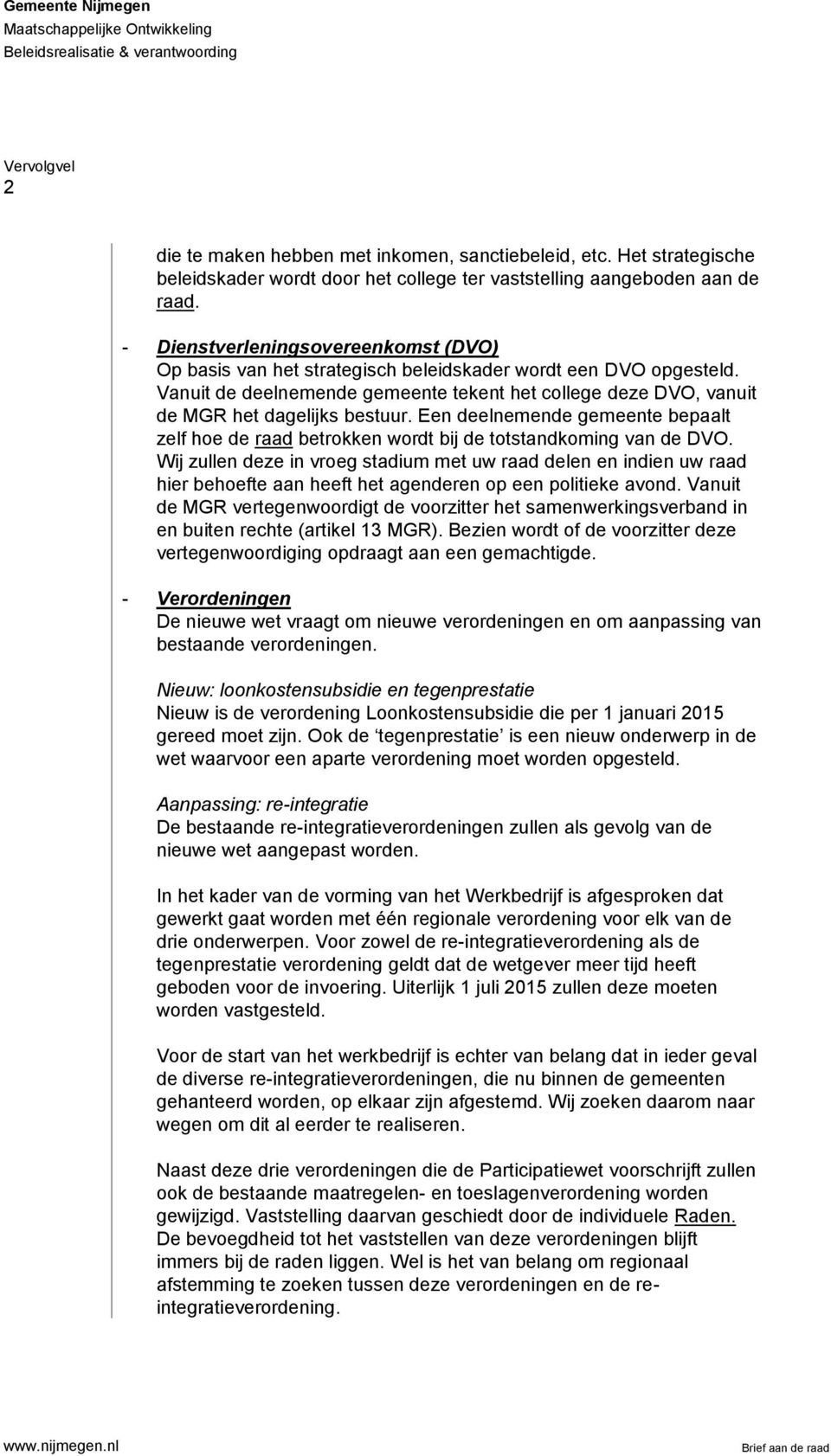 Vanuit de deelnemende gemeente tekent het college deze DVO, vanuit de MGR het dagelijks bestuur. Een deelnemende gemeente bepaalt zelf hoe de raad betrokken wordt bij de totstandkoming van de DVO.