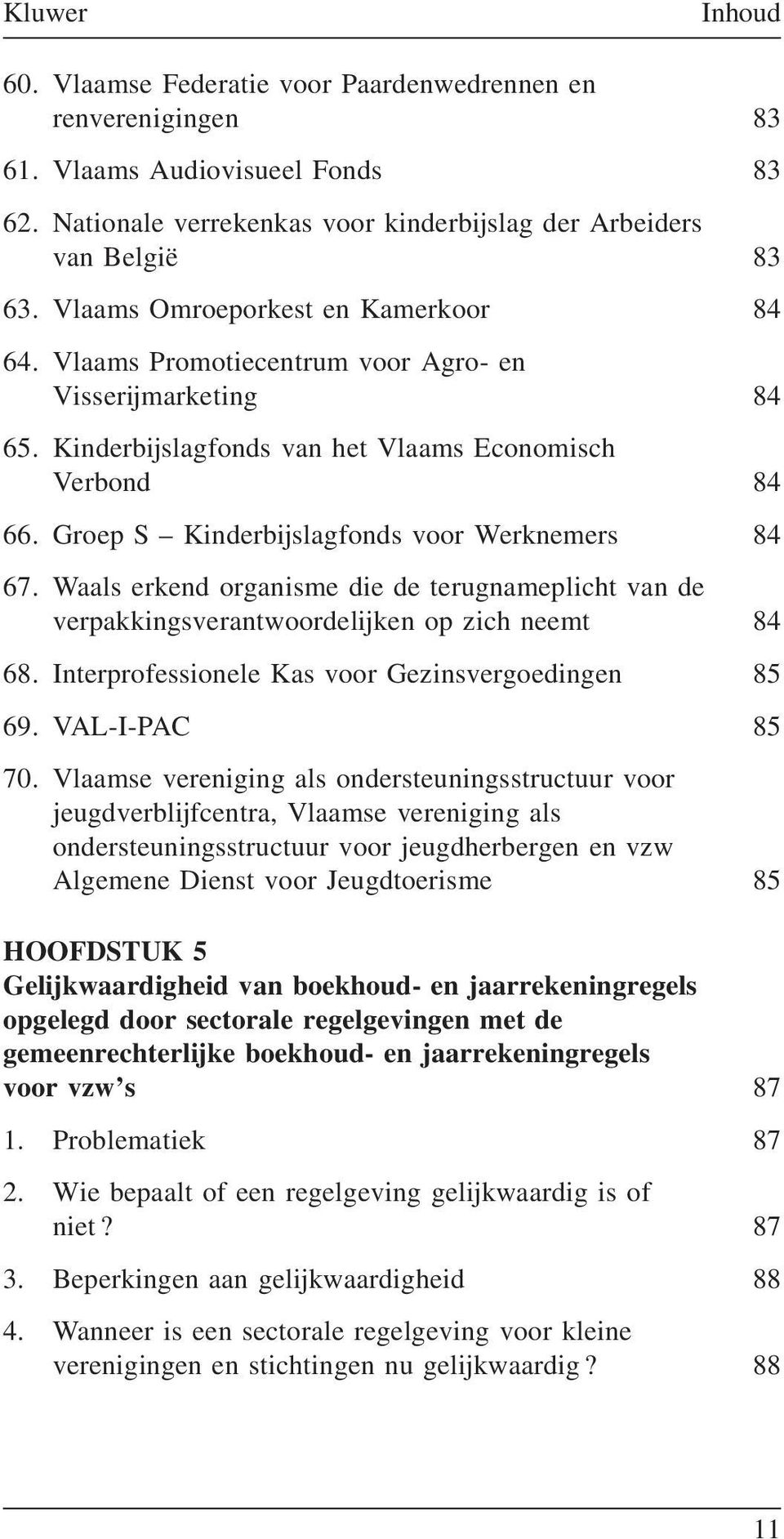 Groep S Kinderbijslagfonds voor Werknemers 84 67. Waals erkend organisme die de terugnameplicht van de verpakkingsverantwoordelijken op zich neemt 84 68.