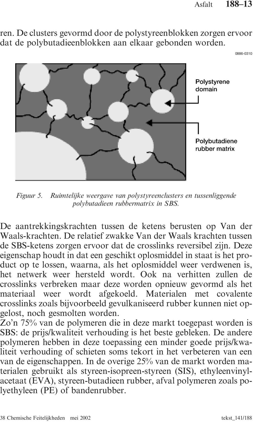 De relatief zwakke Van der Waals krachten tussen de SBS-ketens zorgen ervoor dat de crosslinks reversibel zijn.
