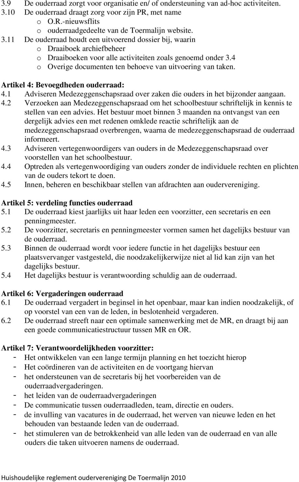 4 o Overige documenten ten behoeve van uitvoering van taken. Artikel 4: Bevoegdheden ouderraad: 4.1 Adviseren Medezeggenschapsraad over zaken die ouders in het bijzonder aangaan. 4.2 Verzoeken aan Medezeggenschapsraad om het schoolbestuur schriftelijk in kennis te stellen van een advies.