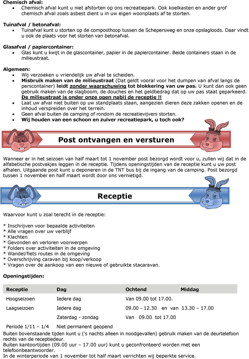 Glasafval / papiercontainer: Glas kunt u kwijt in de glascontainer, papier in de papiercontainer. Beide containers staan in de milieustraat. Algemeen: Wij verzoeken u vriendelijk uw afval te scheiden.