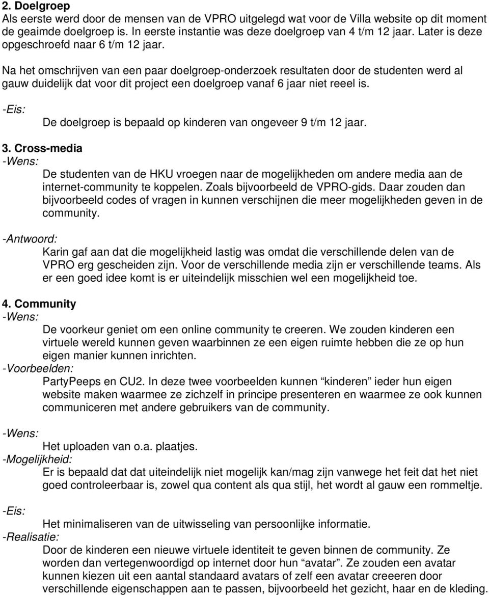 Na het omschrijven van een paar doelgroep-onderzoek resultaten door de studenten werd al gauw duidelijk dat voor dit project een doelgroep vanaf 6 jaar niet reeel is.