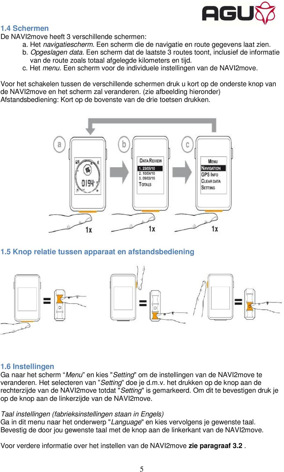 Voor het schakelen tussen de verschillende schermen druk u kort op de onderste knop van de NAVI2move en het scherm zal veranderen.