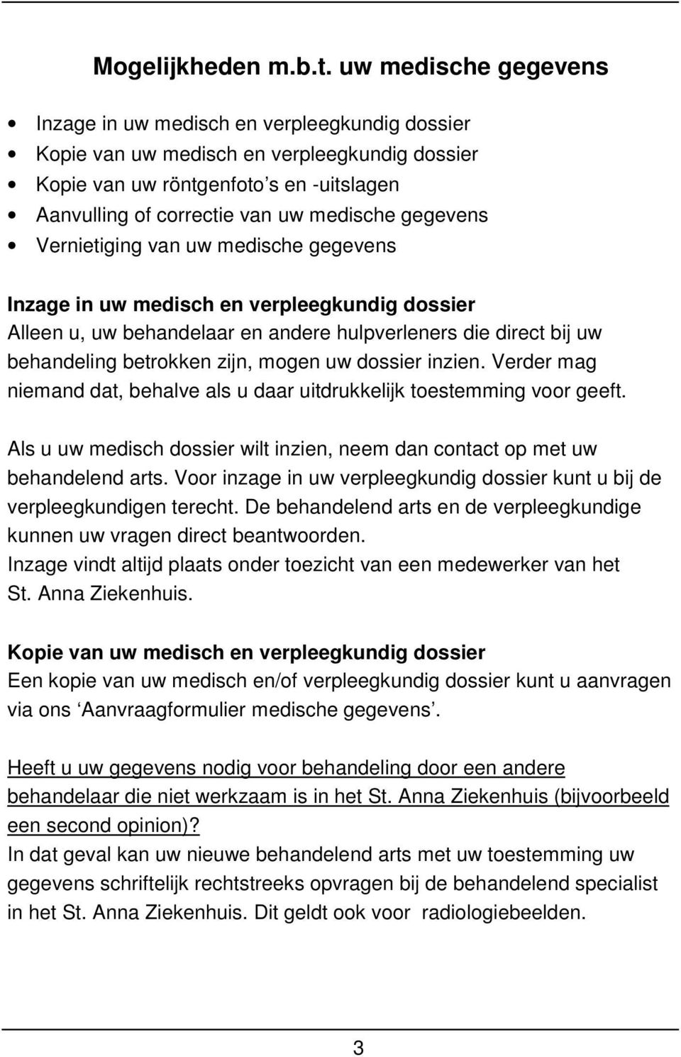 gegevens Vernietiging van uw medische gegevens Inzage in uw medisch en verpleegkundig dossier Alleen u, uw behandelaar en andere hulpverleners die direct bij uw behandeling betrokken zijn, mogen uw