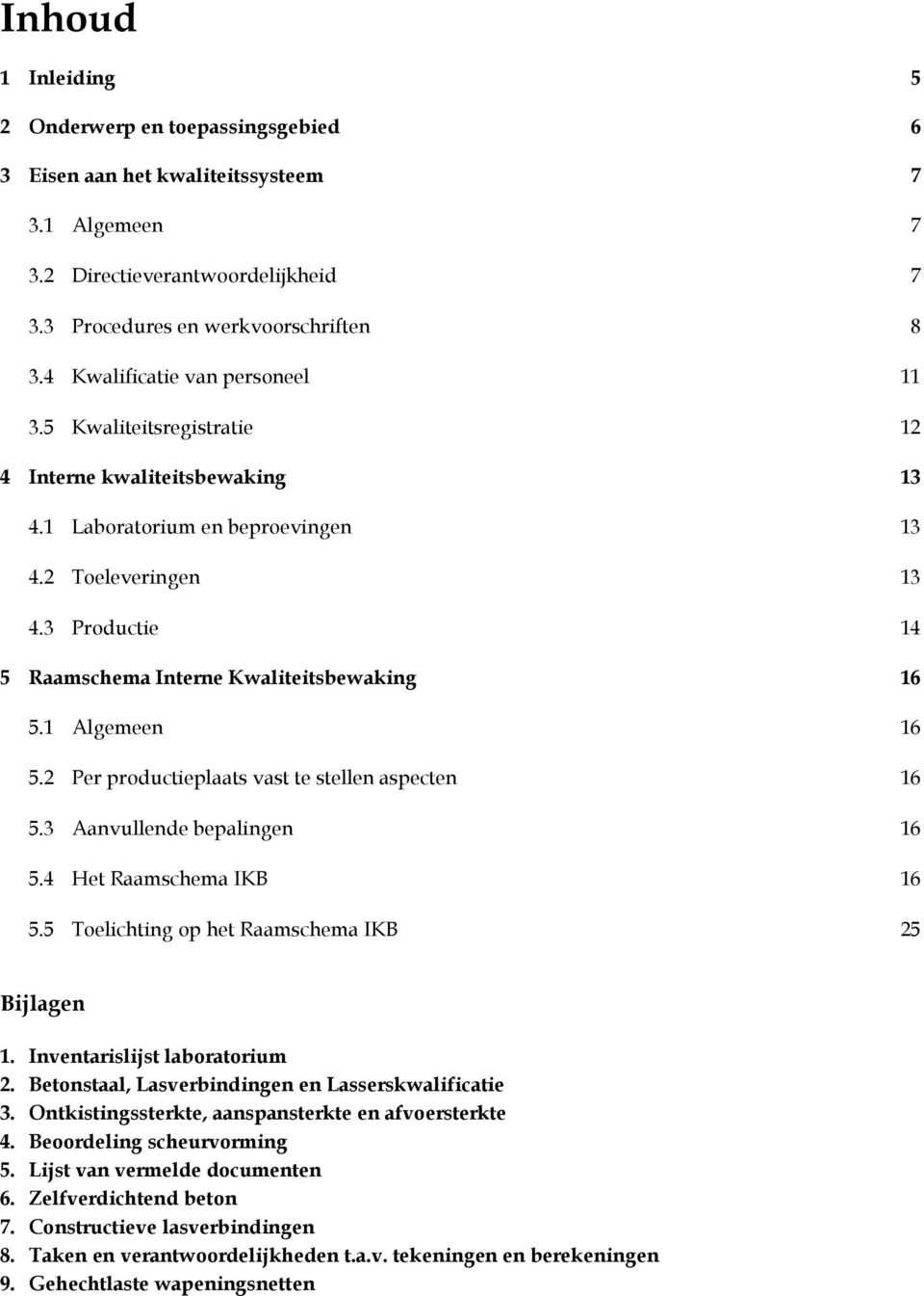 3 Productie 14 5 Raamschema Interne Kwaliteitsbewaking 16 5.1 Algemeen 16 5.2 Per productieplaats vast te stellen aspecten 16 5.3 Aanvullende bepalingen 16 5.4 Het Raamschema IKB 16 5.