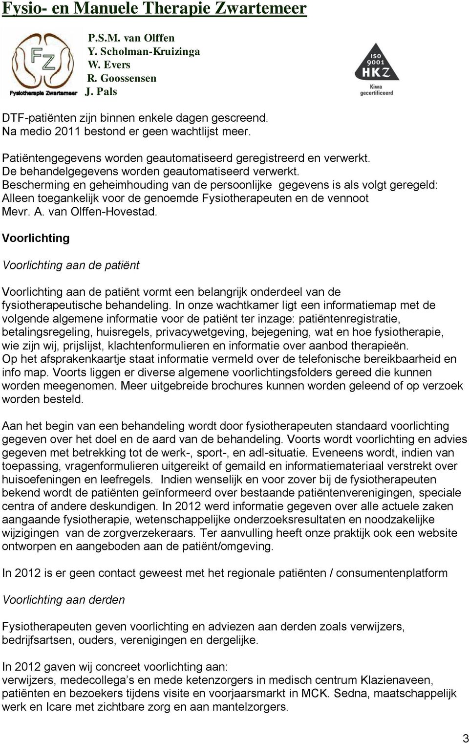 Bescherming en geheimhouding van de persoonlijke gegevens is als volgt geregeld: Alleen toegankelijk voor de genoemde Fysiotherapeuten en de vennoot Mevr. A. van Olffen-Hovestad.