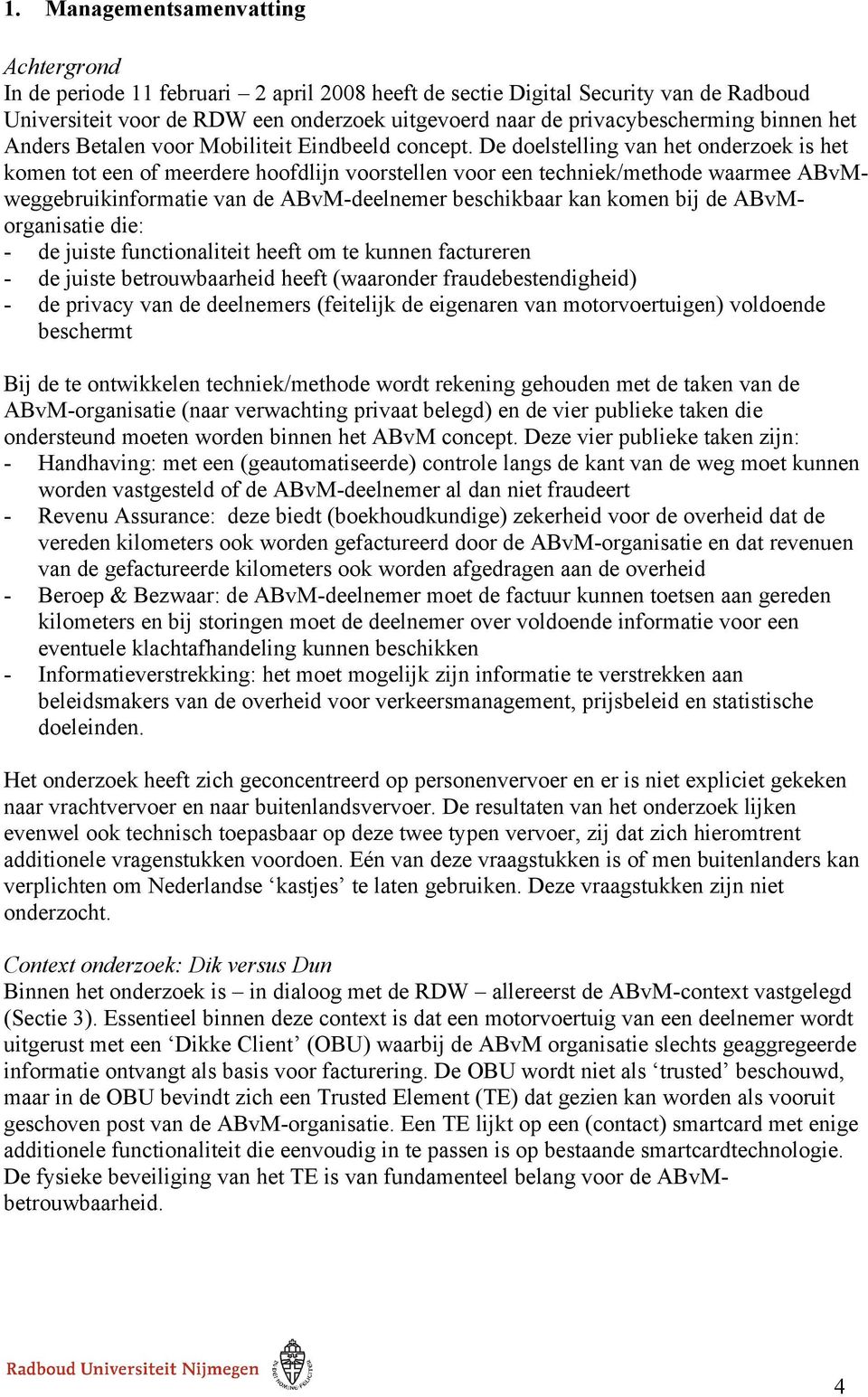 De doelstelling van het onderzoek is het komen tot een of meerdere hoofdlijn voorstellen voor een techniek/methode waarmee ABvMweggebruikinformatie van de ABvM-deelnemer beschikbaar kan komen bij de