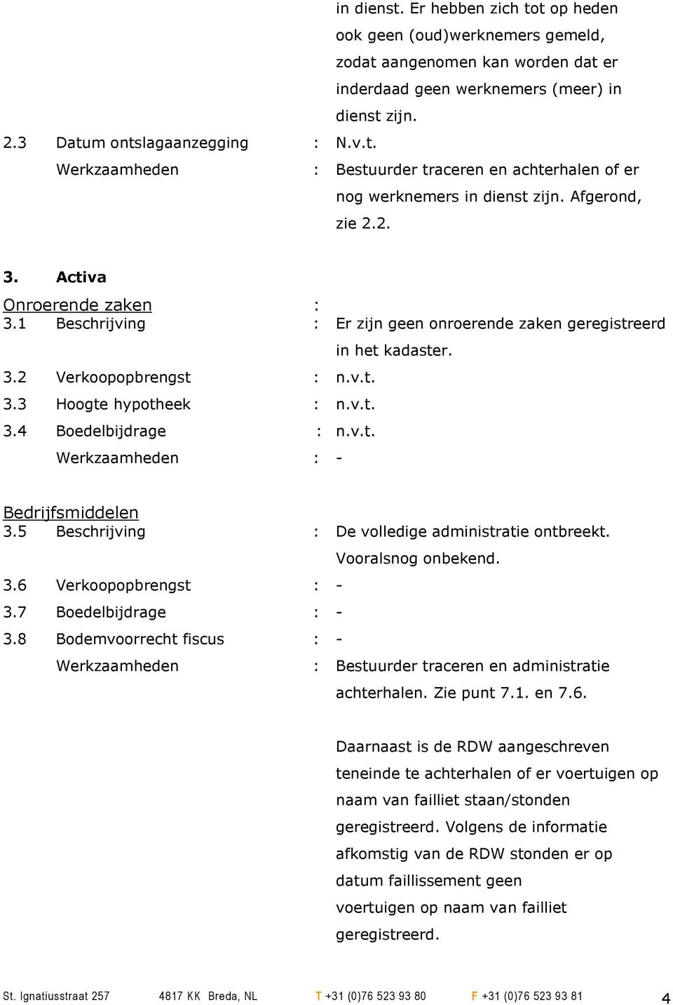 Bedrijfsmiddelen 3.5 Beschrijving : De volledige administratie ontbreekt. 3.6 Verkoopopbrengst : - 3.7 Boedelbijdrage : - 3.8 Bodemvoorrecht fiscus : - Vooralsnog onbekend.