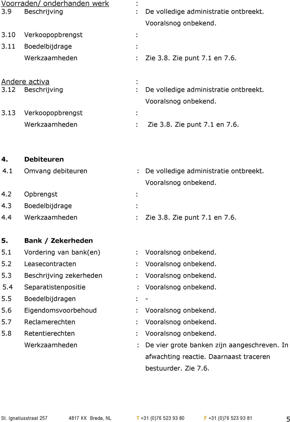 1 Omvang debiteuren : De volledige administratie ontbreekt. Vooralsnog onbekend. 4.2 Opbrengst : 4.3 Boedelbijdrage : 4.4 Werkzaamheden : Zie 3.8. Zie punt 7.1 en 7.6. 5. Bank / Zekerheden 5.