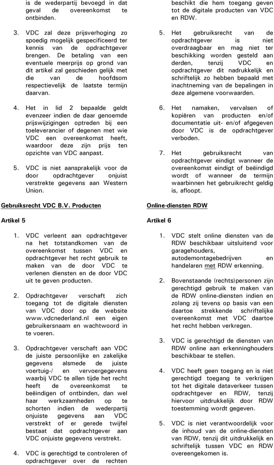 Het in lid 2 bepaalde geldt evenzeer indien de daar genoemde prijswijzigingen optreden bij een toeleverancier of degenen met wie VDC een overeenkomst heeft, waardoor deze zijn prijs ten opzichte van