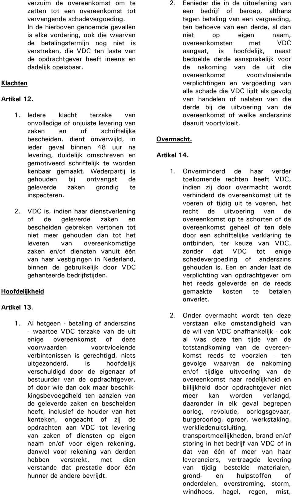 Iedere klacht terzake van onvolledige of onjuiste levering van zaken en of schriftelijke bescheiden, dient onverwijld, in ieder geval binnen 48 uur na levering, duidelijk omschreven en gemotiveerd