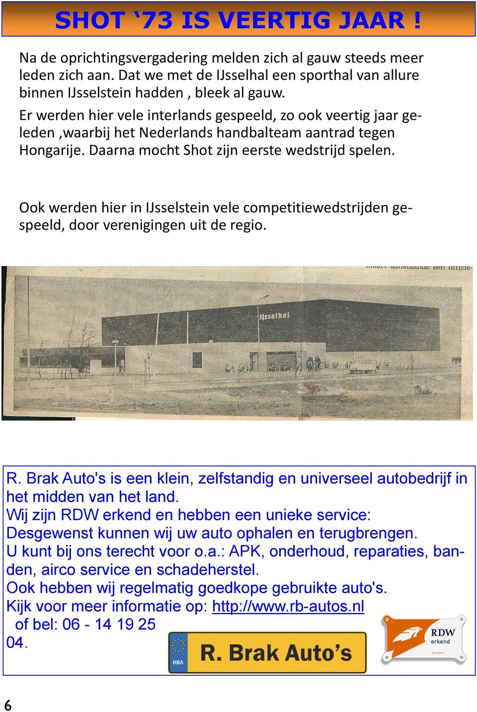 Ook werden hier in IJsselstein vele competitiewedstrijden gespeeld, door verenigingen uit de regio. R. Brak Auto's is een klein, zelfstandig en universeel autobedrijf in het midden van het land.