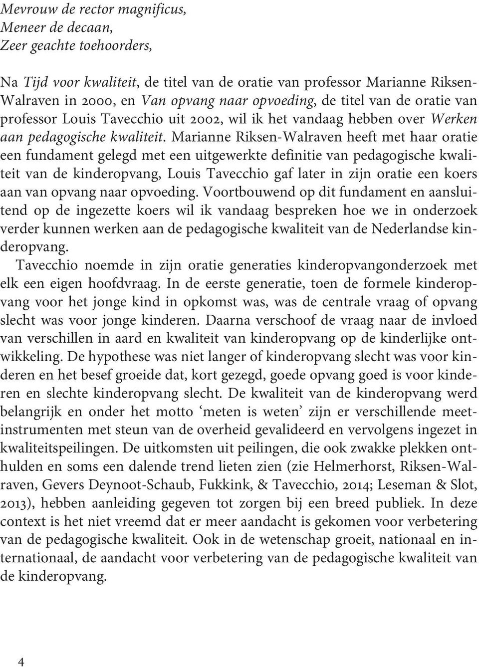 Marianne Riksen-Walraven heeft met haar oratie een fundament gelegd met een uitgewerkte definitie van pedagogische kwaliteit van de kinderopvang, Louis Tavecchio gaf later in zijn oratie een koers