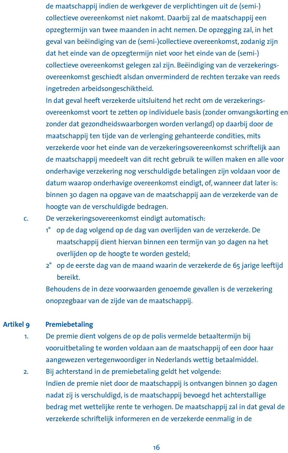 gelegen zal zijn. Beëindiging van de verzekeringsovereenkomst geschiedt alsdan onverminderd de rechten terzake van reeds ingetreden arbeidsongeschiktheid.