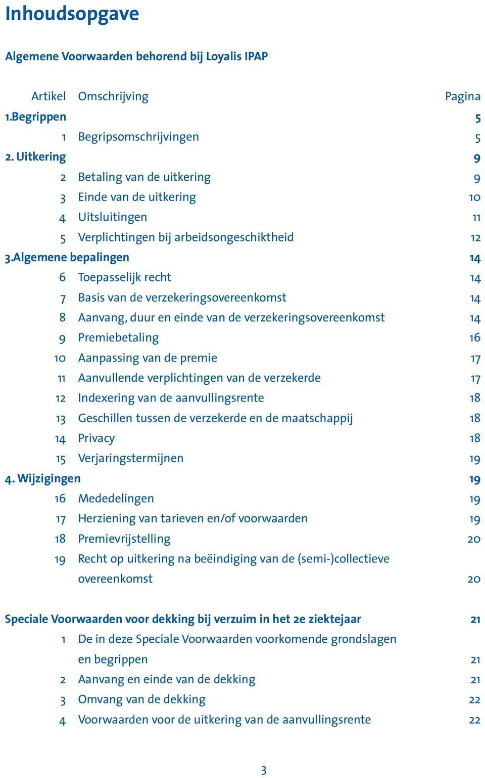 Algemene bepalingen 14 6 Toepasselijk recht 14 7 Basis van de verzekeringsovereenkomst 14 8 Aanvang, duur en einde van de verzekeringsovereenkomst 14 9 Premiebetaling 16 10 Aanpassing van de premie