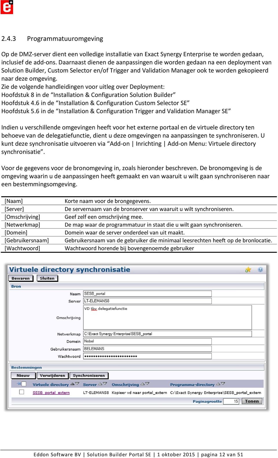 Zie de volgende handleidingen voor uitleg over Deployment: Hoofdstuk 8 in de Installation & Configuration Solution Builder Hoofdstuk 4.