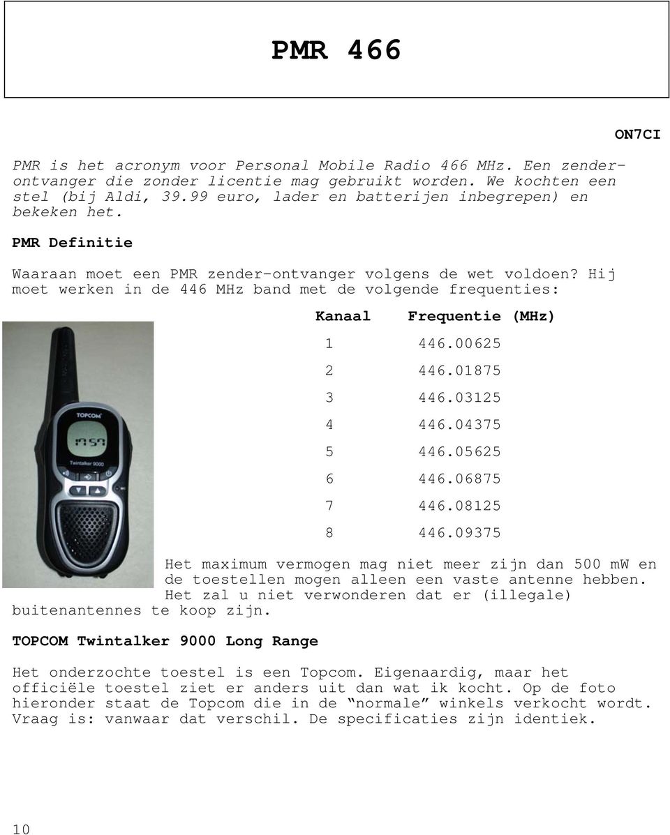 Hij moet werken in de 446 MHz band met de volgende frequenties: Kanaal Frequentie (MHz) 1 446.00625 2 446.01875 3 446.03125 4 446.04375 5 446.05625 6 446.06875 7 446.08125 8 446.