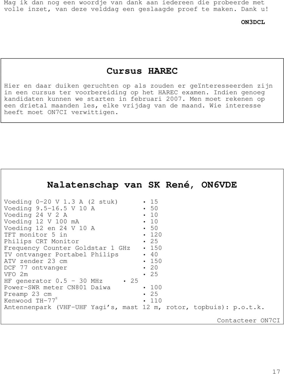 Indien genoeg kandidaten kunnen we starten in februari 2007. Men moet rekenen op een drietal maanden les, elke vrijdag van de maand. Wie interesse heeft moet ON7CI verwittigen.