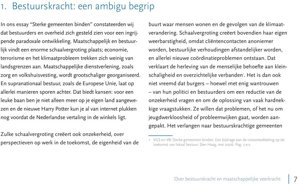 Maatschappelijke dienstverlening, zoals zorg en volkshuisvesting, wordt grootschaliger georganiseerd. En supranationaal bestuur, zoals de Europese Unie, laat op allerlei manieren sporen achter.