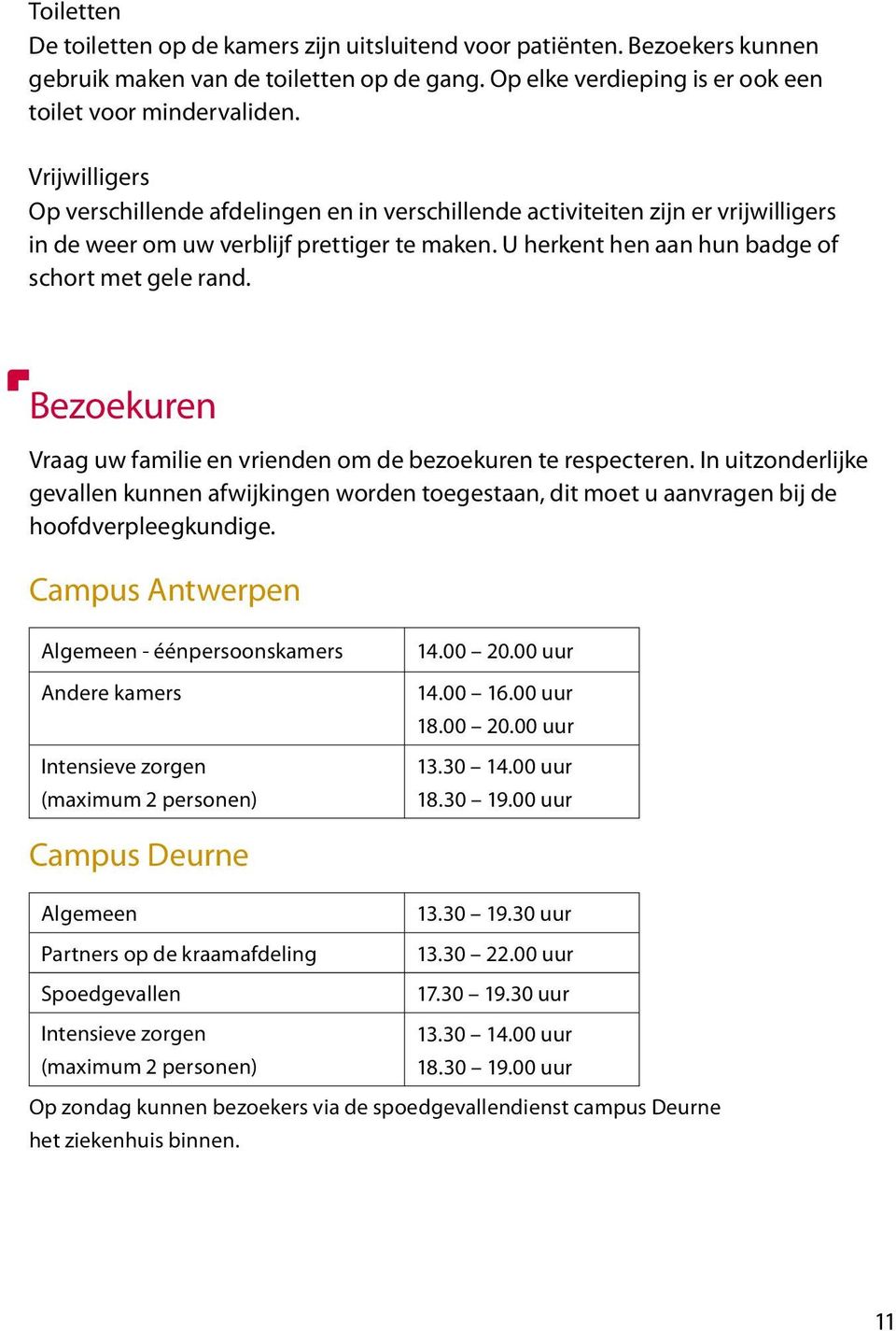 Bezoekuren Vraag uw familie en vrienden om de bezoekuren te respecteren. In uitzonderlijke gevallen kunnen afwijkingen worden toegestaan, dit moet u aanvragen bij de hoofdverpleegkundige.