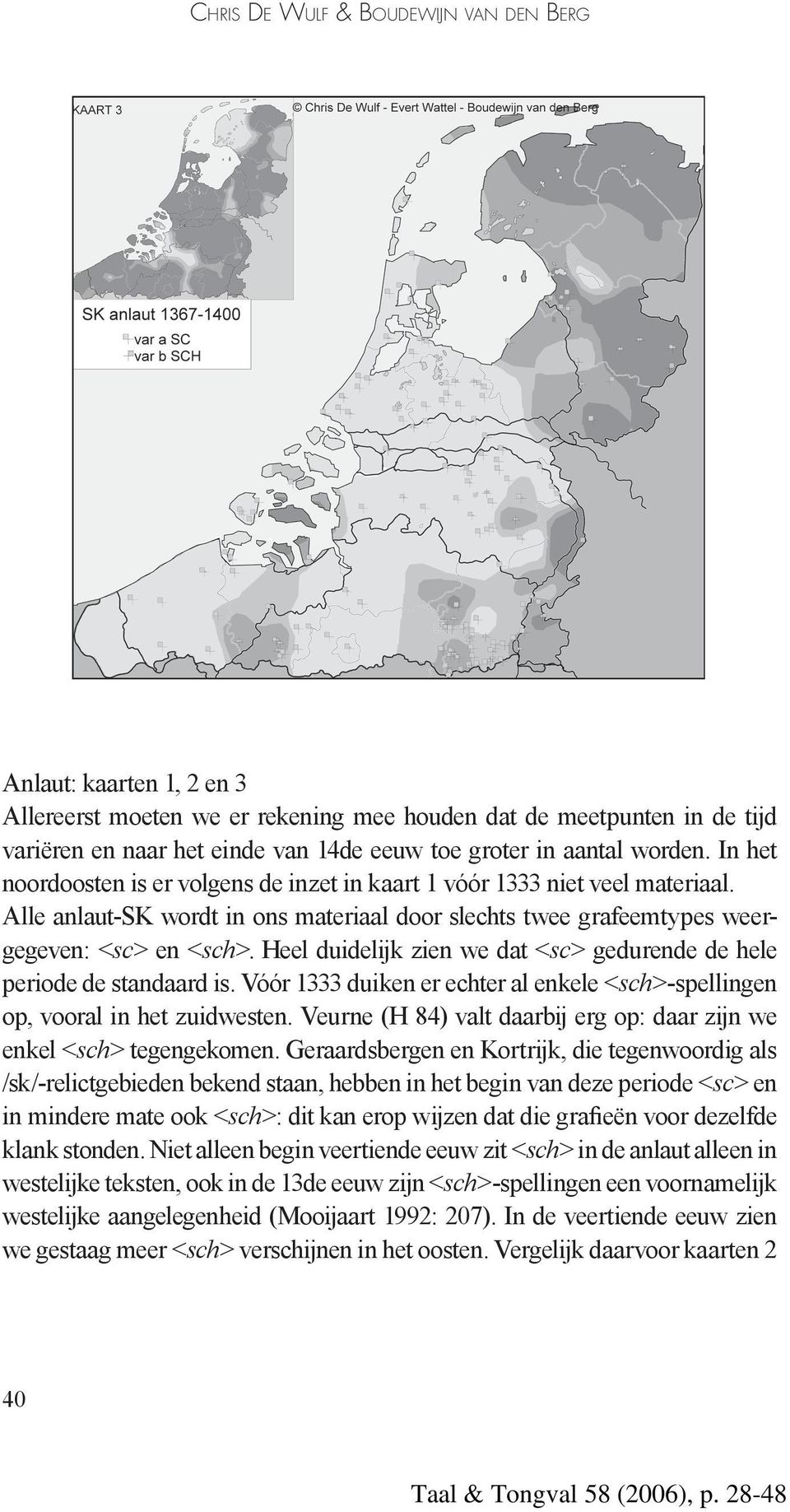 Heel duidelijk zien we dat <sc> gedurende de hele periode de standaard is. Vóór 1333 duiken er echter al enkele <sch>-spellingen op, vooral in het zuidwesten.