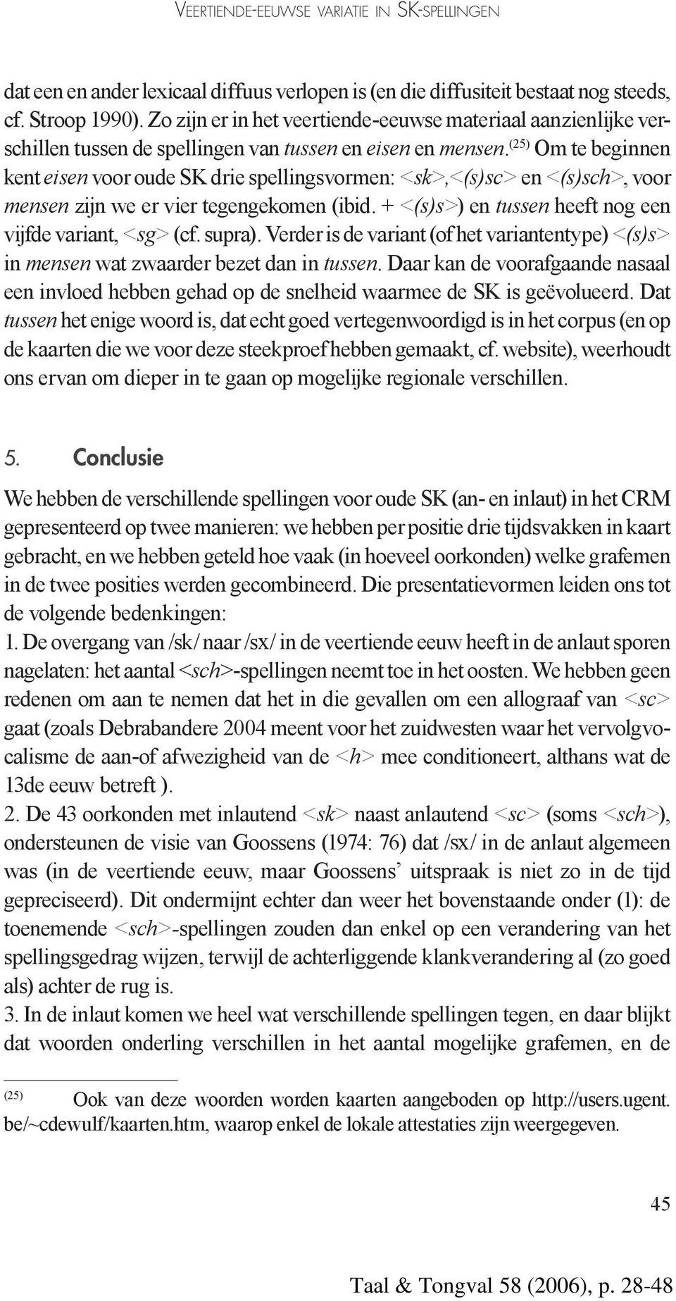 (25) Om te beginnen kent eisen voor oude SK drie spellingsvormen: <sk>,<(s)sc> en <(s)sch>, voor mensen zijn we er vier tegengekomen (ibid. + <(s)s>) en tussen heeft nog een vijfde variant, <sg> (cf.