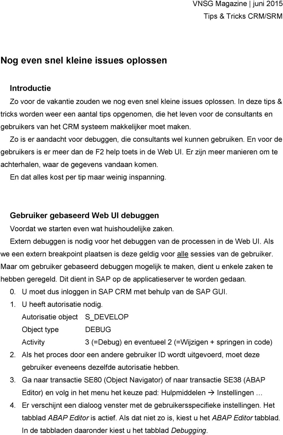 Zo is er aandacht voor debuggen, die consultants wel kunnen gebruiken. En voor de gebruikers is er meer dan de F2 help toets in de Web UI.