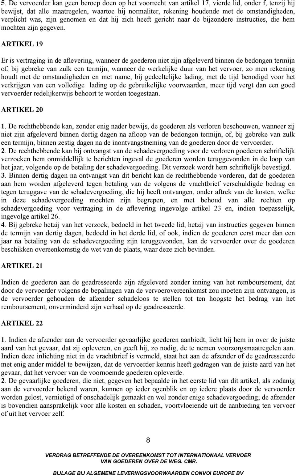 ARTIKEL 19 Er is vertraging in de aflevering, wanneer de goederen niet zijn afgeleverd binnen de bedongen termijn of, bij gebreke van zulk een termijn, wanneer de werkelijke duur van het vervoer, zo