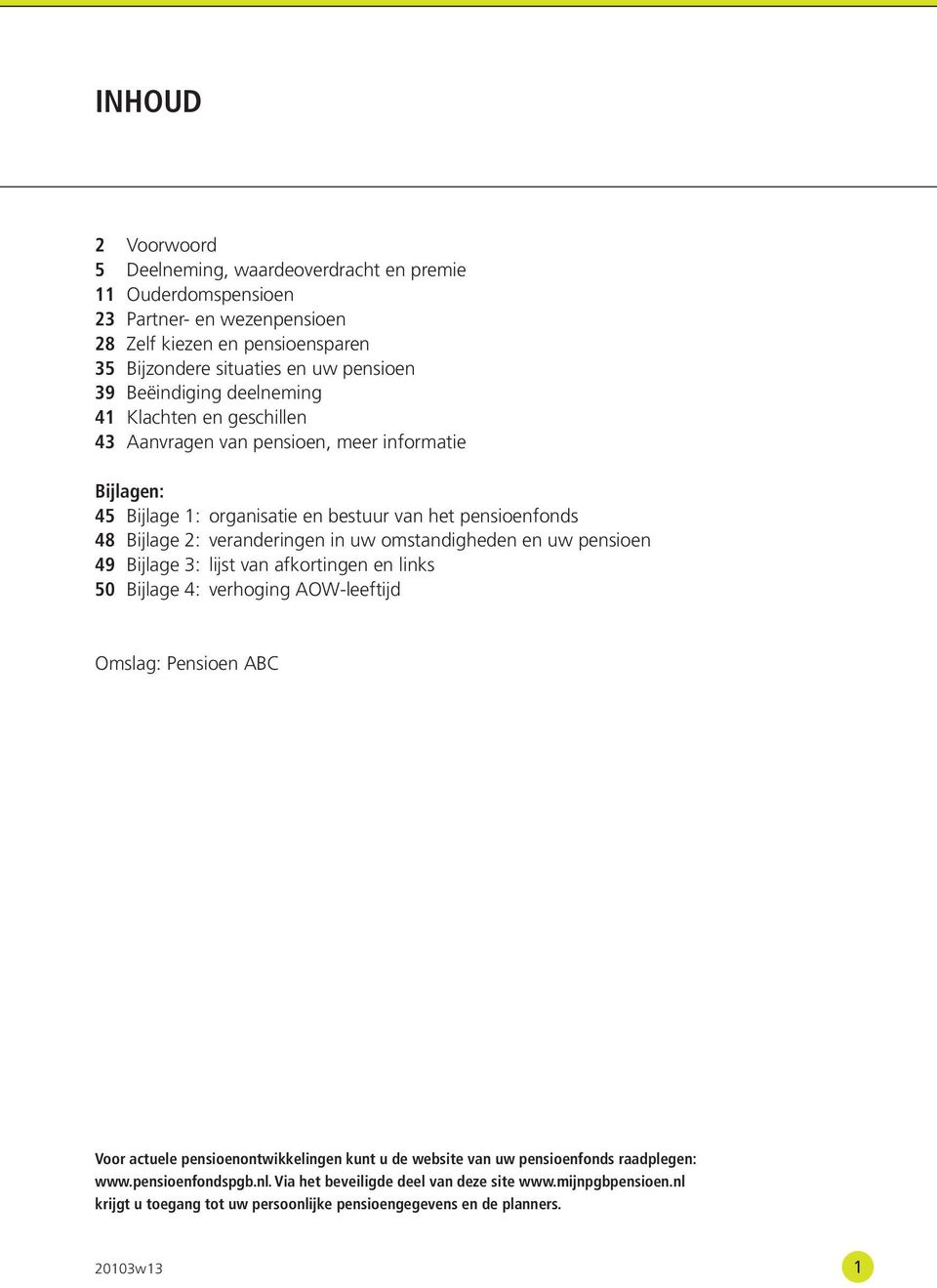 uw omstandigheden en uw pensioen 49 Bijlage 3: lijst van afkortingen en links 50 Bijlage 4: verhoging AOW-leeftijd Omslag: Pensioen ABC Voor actuele pensioenontwikkelingen kunt u de website