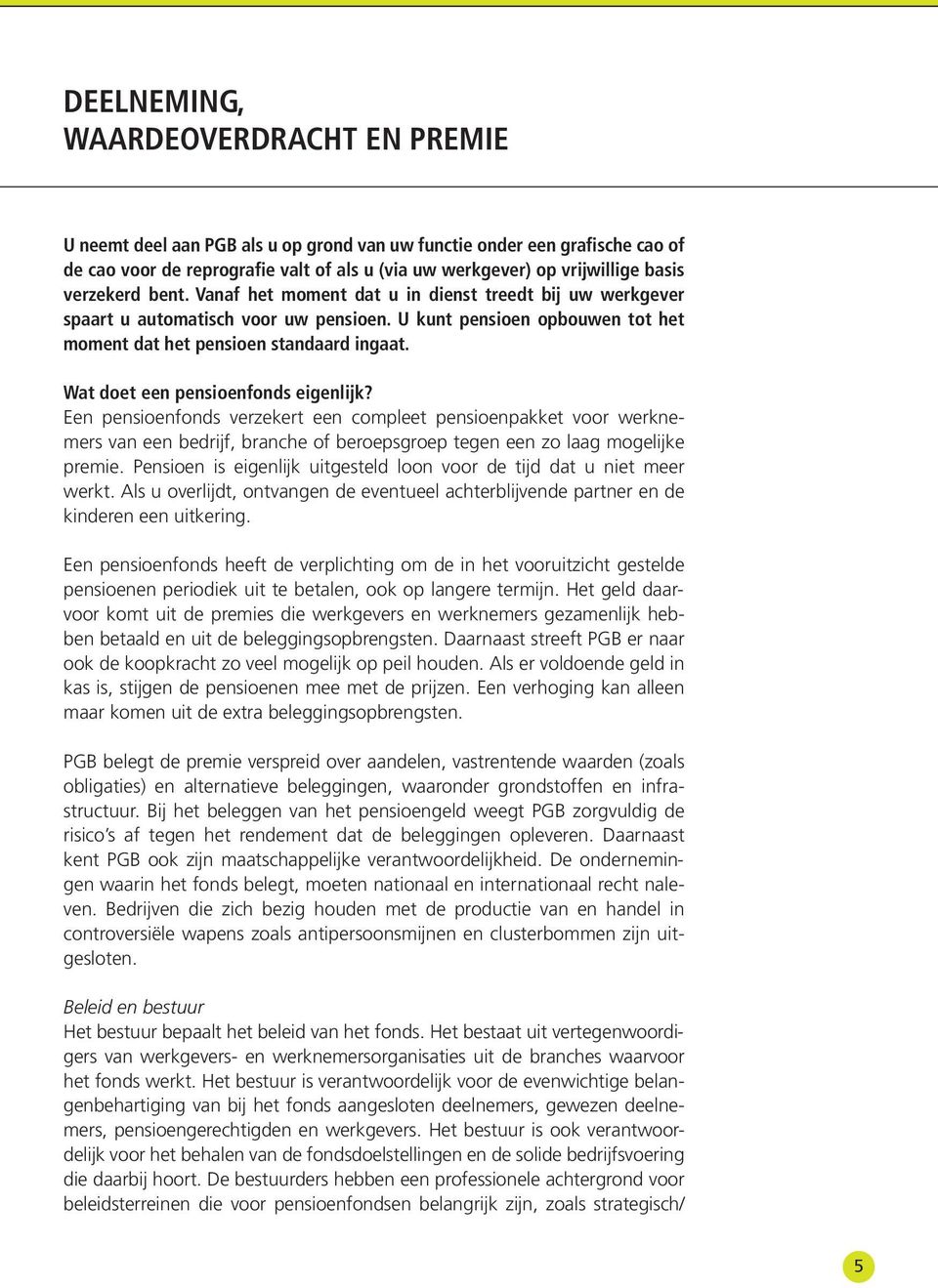 Wat doet een pensioenfonds eigenlĳk? Een pensioenfonds verzekert een compleet pensioenpakket voor werknemers van een bedrijf, branche of beroepsgroep tegen een zo laag mogelijke premie.