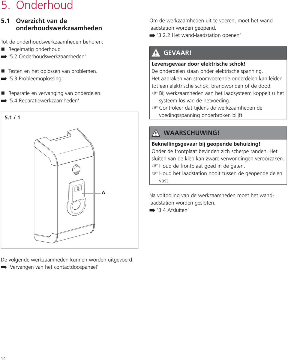 De onderdelen staan onder elektrische spanning. Het aanraken van stroomvoerende onderdelen kan leiden tot een elektrische schok, brandwonden of de dood.