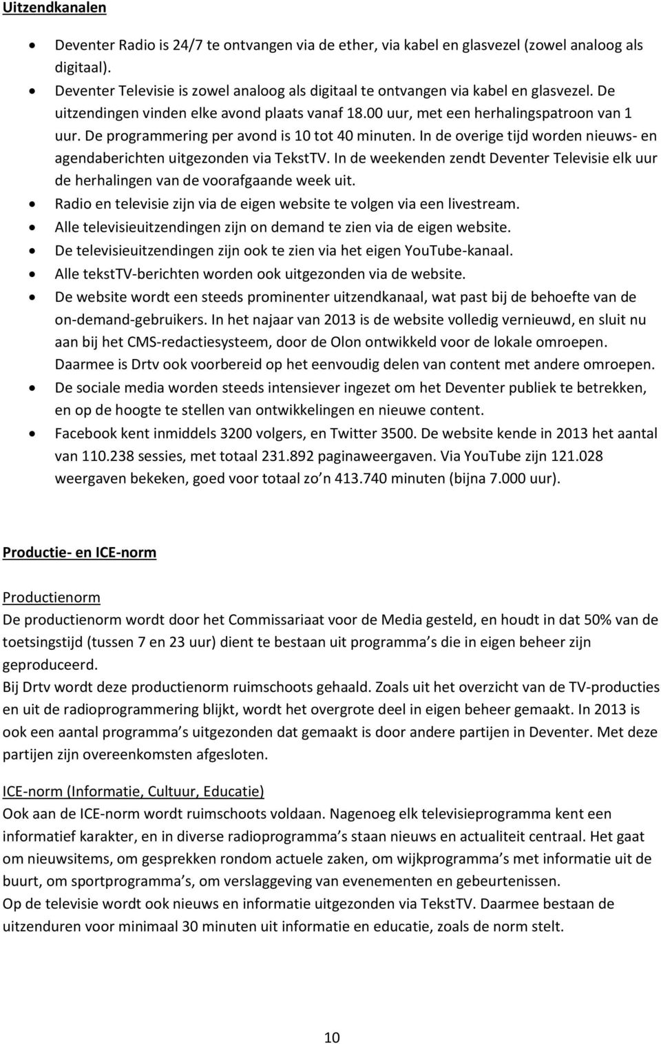 De programmering per avond is 10 tot 40 minuten. In de overige tijd worden nieuws- en agendaberichten uitgezonden via TekstTV.