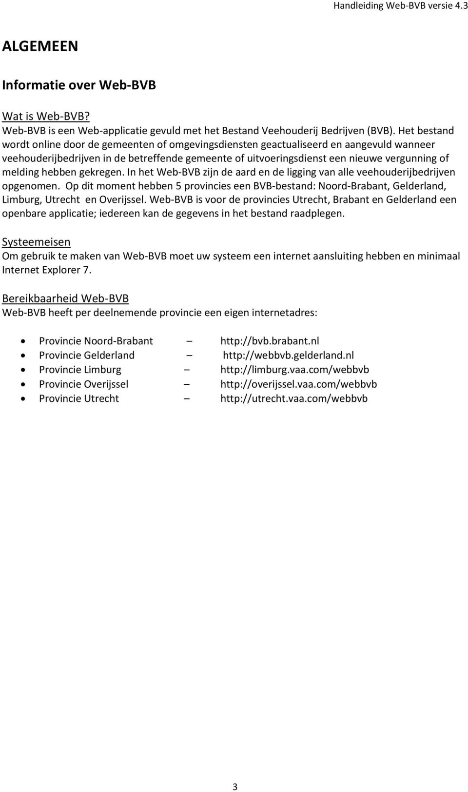 gekregen. In het Web-BVB zijn de aard en de ligging van alle veehuderijbedrijven pgenmen. Op dit mment hebben 5 prvincies een BVB-bestand: Nrd-Brabant, Gelderland, Limburg, Utrecht en Overijssel.