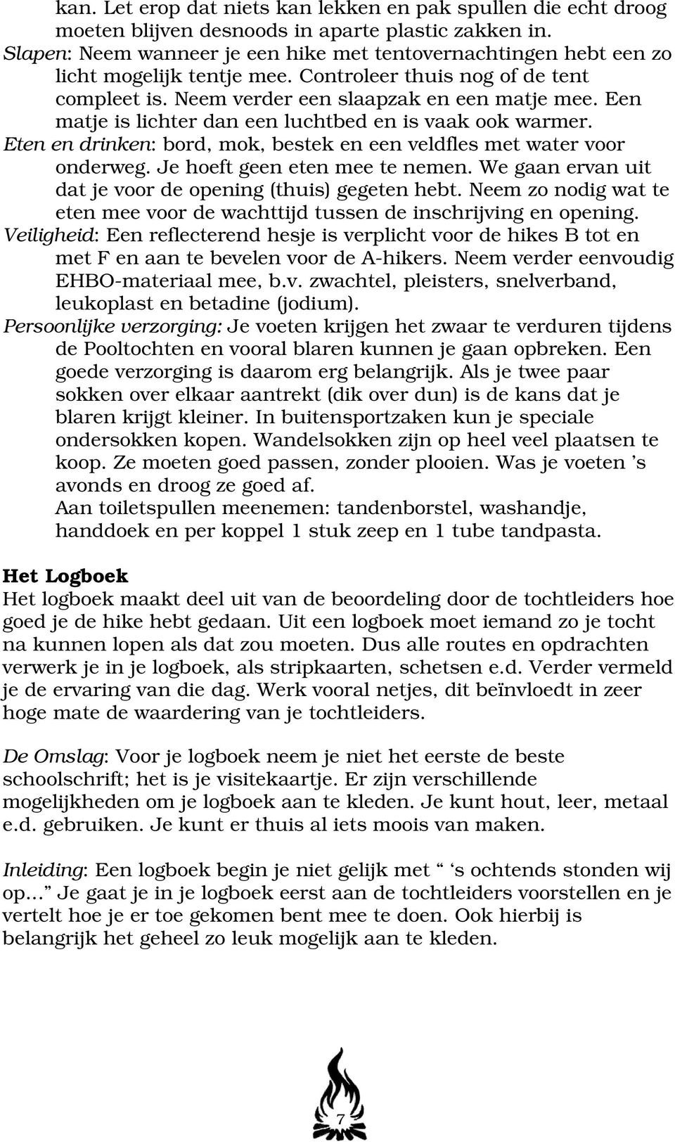 Een matje is lichter dan een luchtbed en is vaak ook warmer. Eten en drinken: bord, mok, bestek en een veldfles met water voor onderweg. Je hoeft geen eten mee te nemen.