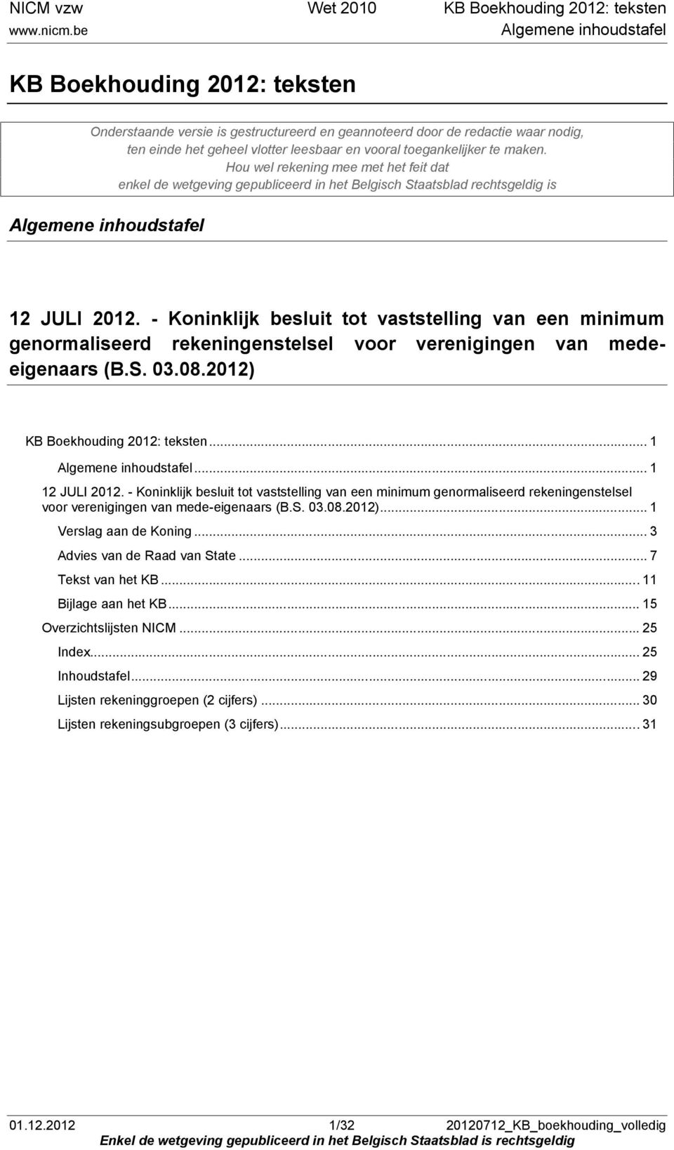 - Koninklijk besluit tot vaststelling van een minimum genormaliseerd rekeningenstelsel voor verenigingen van medeeigenaars (B.S. 03.08.2012) KB Boekhouding 2012: teksten... 1 Algemene inhoudstafel.