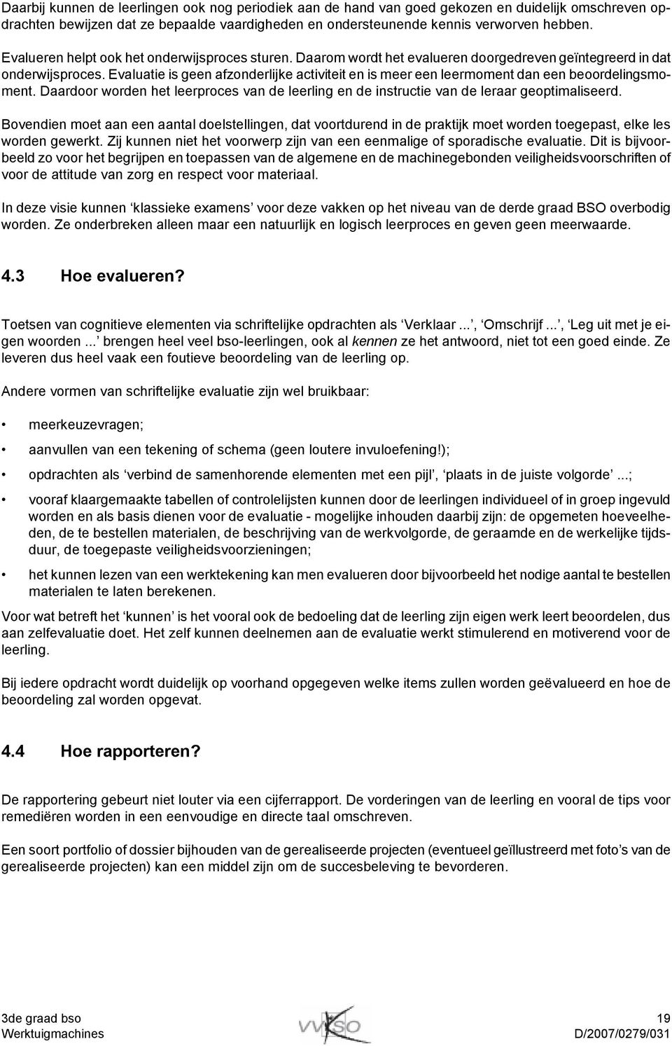 Evaluatie is geen afzonderlijke activiteit en is meer een leermoment dan een beoordelingsmoment. Daardoor worden het leerproces van de leerling en de instructie van de leraar geoptimaliseerd.